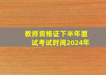 教师资格证下半年面试考试时间2024年