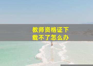 教师资格证下载不了怎么办