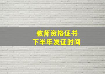 教师资格证书下半年发证时间