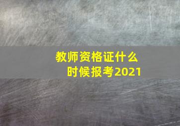 教师资格证什么时候报考2021