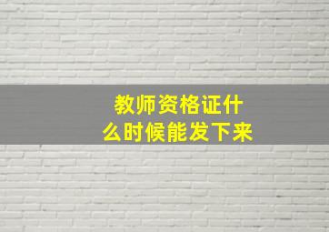 教师资格证什么时候能发下来