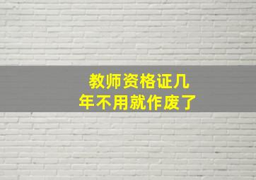 教师资格证几年不用就作废了