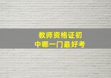 教师资格证初中哪一门最好考