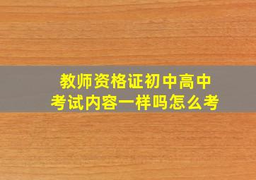 教师资格证初中高中考试内容一样吗怎么考