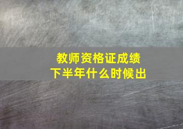 教师资格证成绩下半年什么时候出