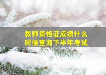 教师资格证成绩什么时候查询下半年考试