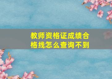 教师资格证成绩合格线怎么查询不到