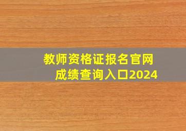 教师资格证报名官网成绩查询入口2024