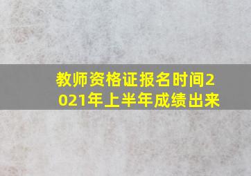 教师资格证报名时间2021年上半年成绩出来