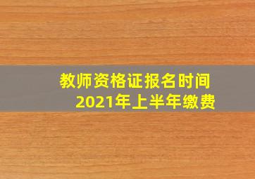 教师资格证报名时间2021年上半年缴费