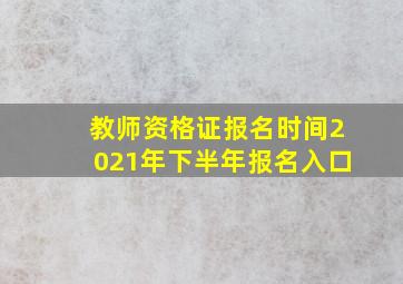 教师资格证报名时间2021年下半年报名入口