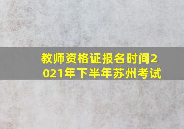 教师资格证报名时间2021年下半年苏州考试