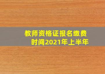 教师资格证报名缴费时间2021年上半年