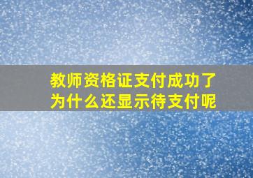 教师资格证支付成功了为什么还显示待支付呢