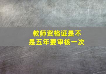 教师资格证是不是五年要审核一次