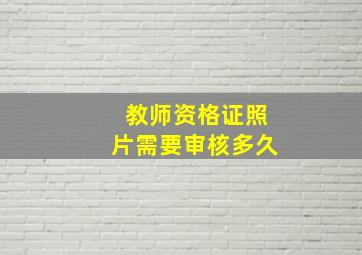 教师资格证照片需要审核多久