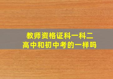 教师资格证科一科二高中和初中考的一样吗