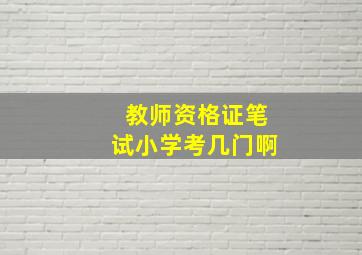 教师资格证笔试小学考几门啊