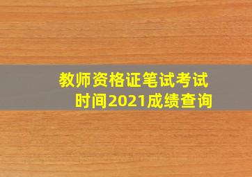 教师资格证笔试考试时间2021成绩查询