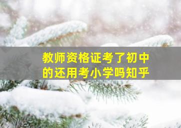 教师资格证考了初中的还用考小学吗知乎