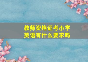 教师资格证考小学英语有什么要求吗