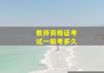 教师资格证考试一般考多久