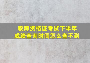 教师资格证考试下半年成绩查询时间怎么查不到