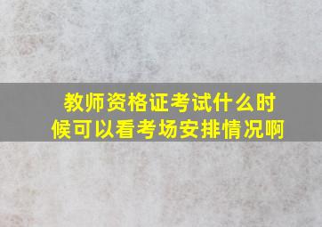 教师资格证考试什么时候可以看考场安排情况啊