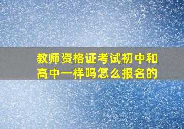 教师资格证考试初中和高中一样吗怎么报名的