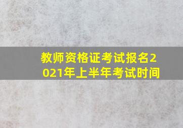 教师资格证考试报名2021年上半年考试时间