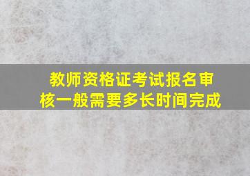 教师资格证考试报名审核一般需要多长时间完成