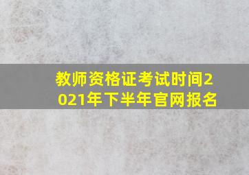 教师资格证考试时间2021年下半年官网报名