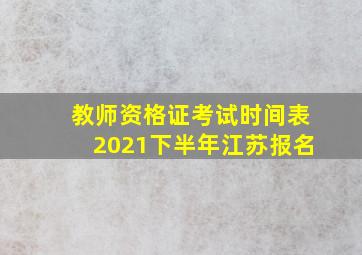 教师资格证考试时间表2021下半年江苏报名