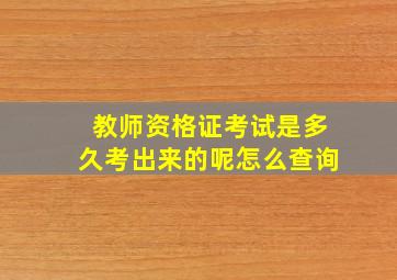 教师资格证考试是多久考出来的呢怎么查询