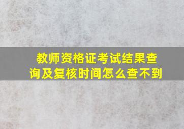 教师资格证考试结果查询及复核时间怎么查不到