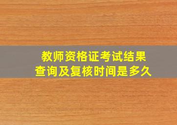 教师资格证考试结果查询及复核时间是多久