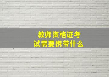 教师资格证考试需要携带什么