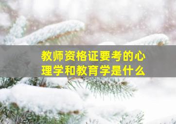 教师资格证要考的心理学和教育学是什么