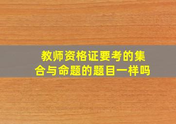 教师资格证要考的集合与命题的题目一样吗