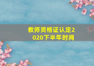 教师资格证认定2020下半年时间