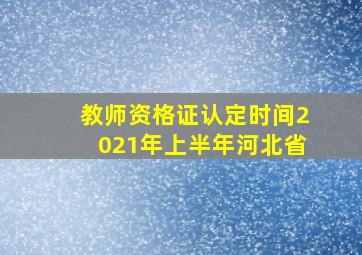 教师资格证认定时间2021年上半年河北省