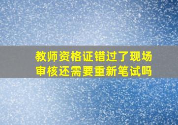 教师资格证错过了现场审核还需要重新笔试吗