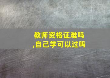 教师资格证难吗,自己学可以过吗