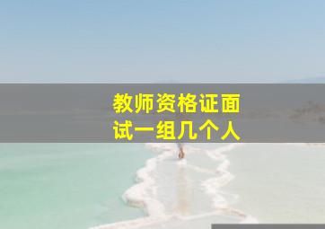 教师资格证面试一组几个人