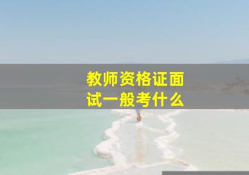 教师资格证面试一般考什么