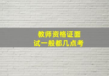 教师资格证面试一般都几点考