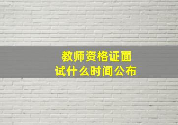 教师资格证面试什么时间公布