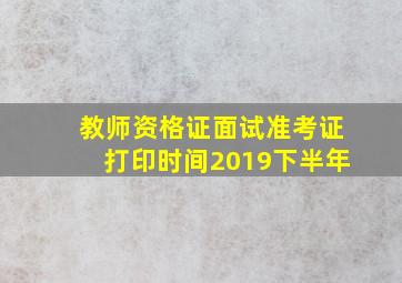 教师资格证面试准考证打印时间2019下半年