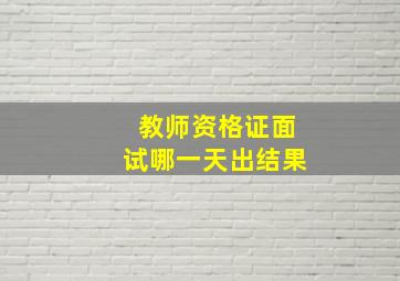 教师资格证面试哪一天出结果