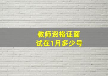 教师资格证面试在1月多少号